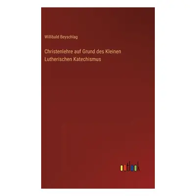 "Christenlehre auf Grund des Kleinen Lutherischen Katechismus" - "" ("Beyschlag Willibald")