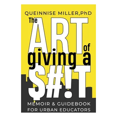 "The Art of Giving A $#!T: A Memoir & Guidebook for Urban Educators" - "" ("Miller Queinnise")