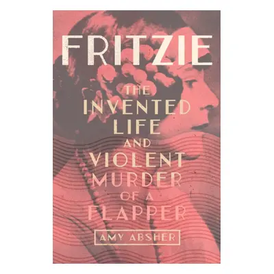 "Fritzie: The Invented Life and Violent Murder of a Flapper Volume 3" - "" ("Absher Amy")