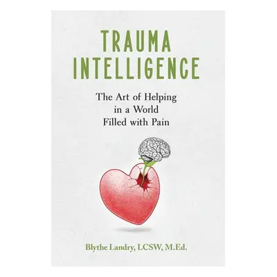 "Trauma Intelligence: The Art of Helping in a World Filled with Pain" - "" ("Landry Blythe")