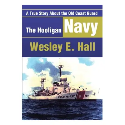 "The Hooligan Navy: A True Story about the Old Coast Guard" - "" ("Hall Wesley E.")