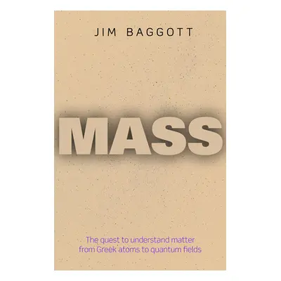 "Mass: The Quest to Understand Matter from Greek Atoms to Quantum Fields" - "" ("Baggott Jim")