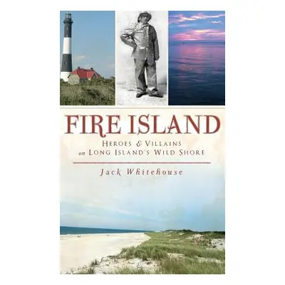 "Fire Island: Heroes & Villains on Long Island's Wild Shore" - "" ("Whitehouse Jack")