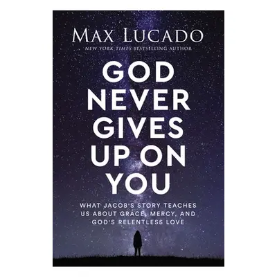 "God Never Gives Up on You: What Jacob's Story Teaches Us about Grace, Mercy, and God's Relentle