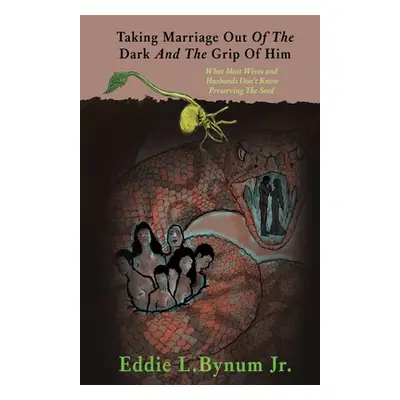 "Taking Marriage Out Of The Dark And The Grip Of Him: What Most Wives and Husbands Don't Know Pr