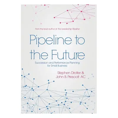 "Pipeline to the Future: Succession and Performance Planning for Small Business" - "" ("Drotter 