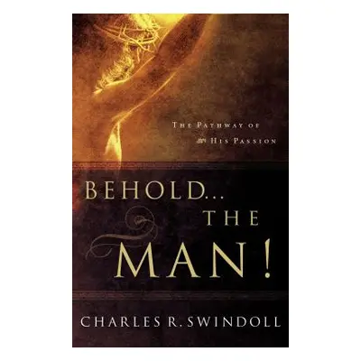 "Behold... the Man!: The Pathway of His Passion" - "" ("Swindoll Charles R.")