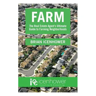 "Farm: The Real Estate Agent's Ultimate Guide to Farming Neighborhoods" - "" ("Icenhower Brian")