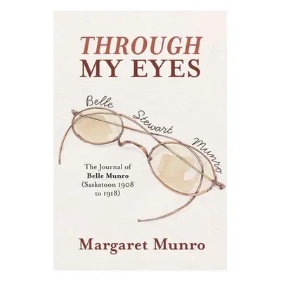 "Through My Eyes: The Journal of Belle Munro (Saskatoon 1908 to 1918)" - "" ("Munro Margaret")