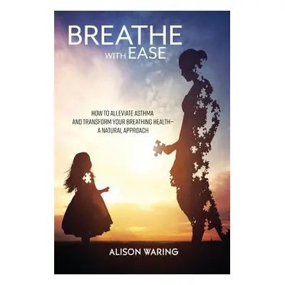 "Breathe with Ease: How to alleviate asthma and transform your breathing health-a natural approa