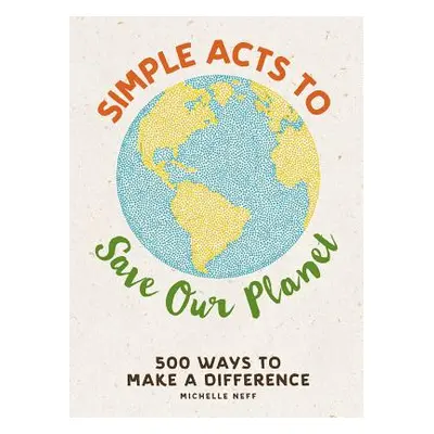 "Simple Acts to Save Our Planet: 500 Ways to Make a Difference" - "" ("Neff Michelle")