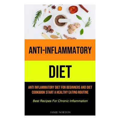 "Anti-Inflammatory Diet: Anti Inflammatory Diet For Beginners And Diet Cookbook Start A Healthy 