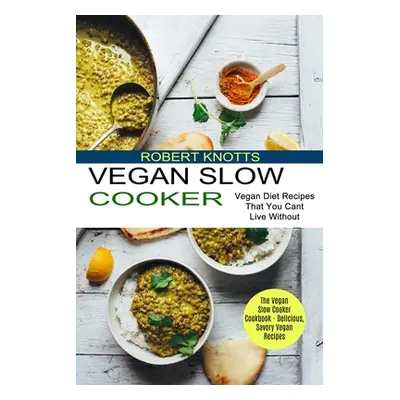 "Vegan Slow Cooker: The Vegan Slow Cooker Cookbook - Delicious, Savory Vegan Recipes