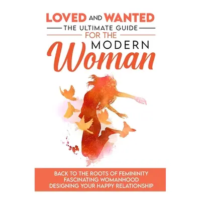 "Loved and Wanted: the Ultimate Guide for the Modern Woman, Back to the roots of Femininity, Fas