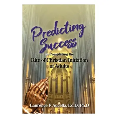 "Predicting Success in Completing the Rite of Christian Initiation of Adults" - "" ("Aucella Ed 