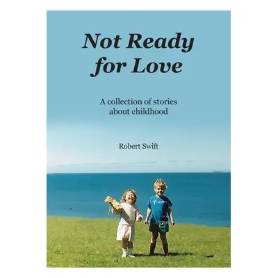 "Not Ready for Love: A collection of stories about childhood" - "" ("Swift Robert")