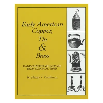 "Early American Copper, Tin & Brass: Hancrafted Metalware from Colonial Times" - "" ("Kauffman H