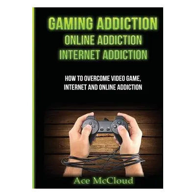 "Gaming Addiction: Online Addiction: Internet Addiction: How To Overcome Video Game, Internet, A