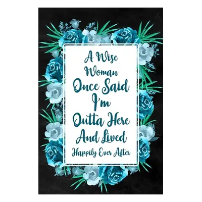 "I'm Outta Here and Lived Happily Ever After: Blank Lined Notebook with Floral Cover, Farewell G