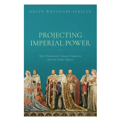 "Projecting Imperial Power: New Nineteenth Century Emperors and the Public Sphere" - "" ("Watana