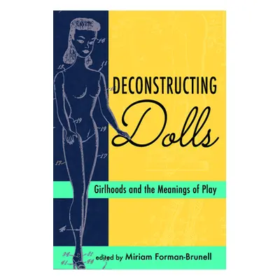 "Deconstructing Dolls: Girlhoods and the Meanings of Play" - "" ("Forman-Brunell Miriam")