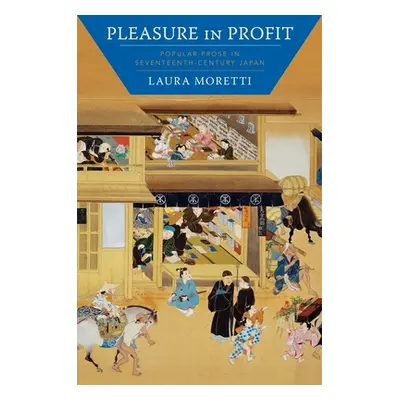 "Pleasure in Profit: Popular Prose in Seventeenth-Century Japan" - "" ("Moretti Laura")