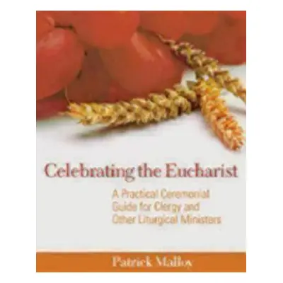 "Celebrating the Eucharist: A Practical Ceremonial Guide for Clergy and Other Liturgical Ministe