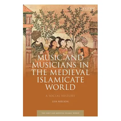 "Music and Musicians in the Medieval Islamicate World: A Social History" - "" ("Nielson Lisa")