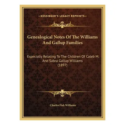 "Genealogical Notes Of The Williams And Gallup Families: Especially Relating To The Children Of 