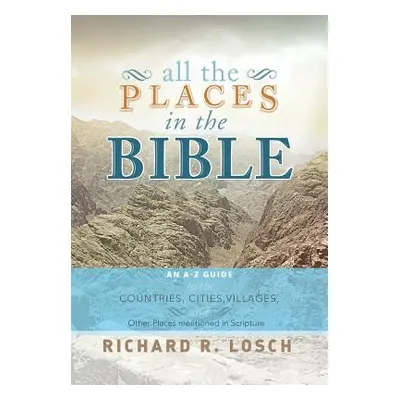 "All the Places in the Bible: An A-Z Guide to the Countries, Cities, Villages, and Other Places 