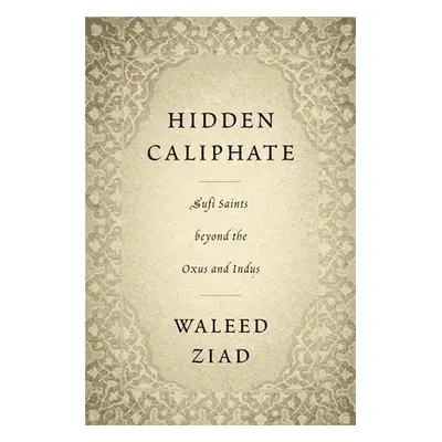 "Hidden Caliphate: Sufi Saints Beyond the Oxus and Indus" - "" ("Ziad Waleed")