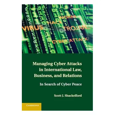 "Managing Cyber Attacks in International Law, Business, and Relations: In Search of Cyber Peace"