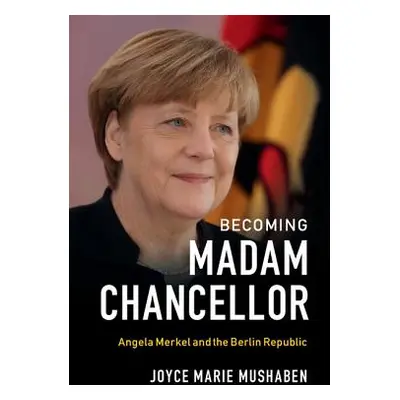 "Becoming Madam Chancellor: Angela Merkel and the Berlin Republic" - "" ("Mushaben Joyce Marie")