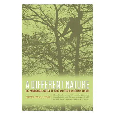 "A Different Nature: The Paradoxical World of Zoos and Their Uncertain Future" - "" ("Hancocks D