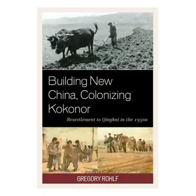 "Building New China, Colonizing Kokonor: Resettlement to Qinghai in the 1950s" - "" ("Rohlf Greg