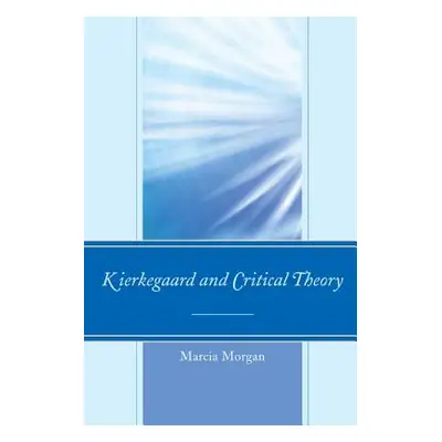 "Kierkegaard and Critical Theory" - "" ("Morgan Marcia")