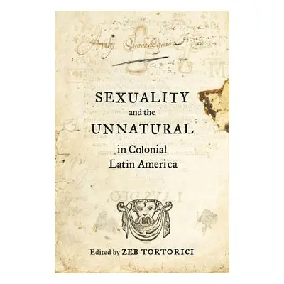 "Sexuality and the Unnatural in Colonial Latin America" - "" ("Tortorici Zeb")