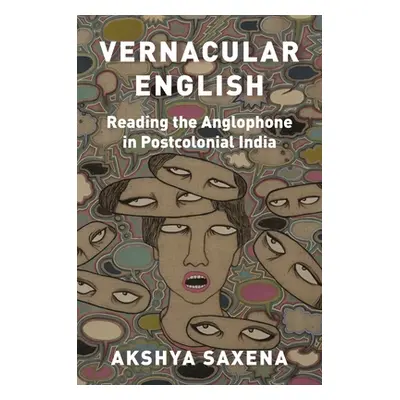 "Vernacular English: Reading the Anglophone in Postcolonial India" - "" ("Saxena Akshya")