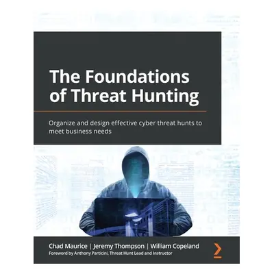 "The Foundations of Threat Hunting: Organize and design effective cyber threat hunts to meet bus