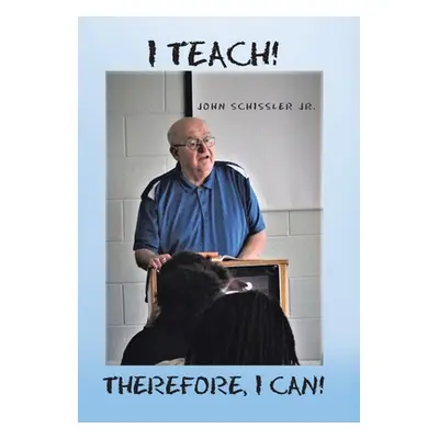 "I Teach! Therefore, I Can!" - "" ("Schissler John Jr.")