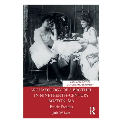 "Archaeology of a Brothel in Nineteenth-Century Boston, Ma: Erotic Facades" - "" ("Luiz Jade W."