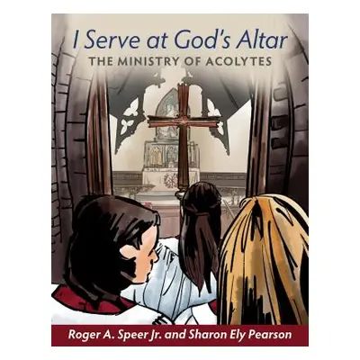 "I Serve at God's Altar: The Ministry of Acolytes" - "" ("Speer Jr Roger A.")