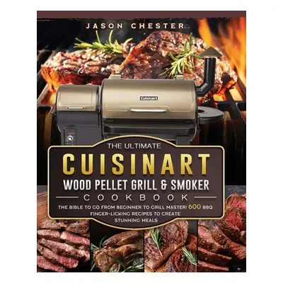 "The Ultimate Cuisinart Wood Pellet Grill and Smoker Cookbook: The Bible to Go From Beginner to 