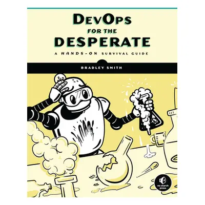 "Devops for the Desperate: A Hands-On Survival Guide" - "" ("Smith Bradley")