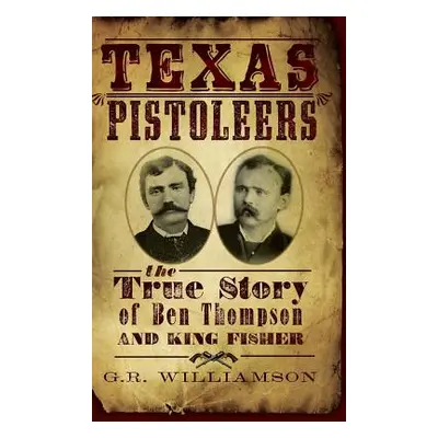 "Texas Pistoleers: The True Story of Ben Thompson and King Fisher" - "" ("Williamson G. R.")