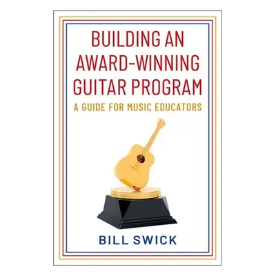 "Building an Award-Winning Guitar Program: A Guide for Music Educators" - "" ("Swick Bill")