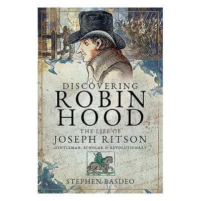 "Discovering Robin Hood: The Life of Joseph Ritson - Gentleman, Scholar and Revolutionary" - "" 