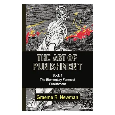 "The Art of Punishment: Book 1. The Elementary Forms of Punishment" - "" ("Newman Graeme")