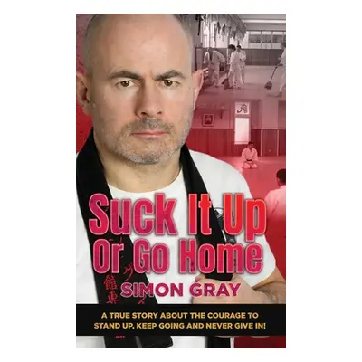 "Suck It Up Or Go Home: A True Story About The Courage To Stand Up, Keep Going And Never Give In