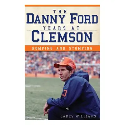 "The Danny Ford Years at Clemson: Romping and Stomping" - "" ("Williams Larry")